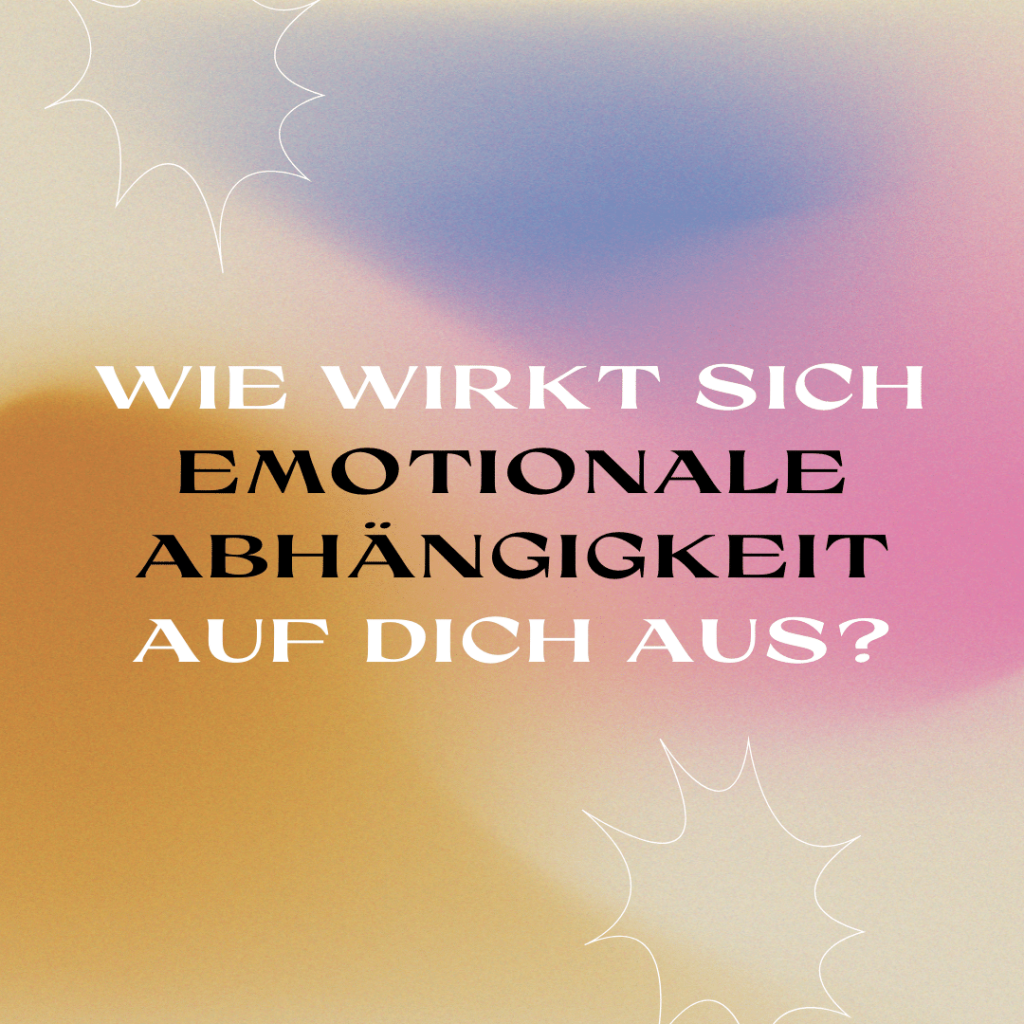 Wie wirkt sich Emotionale Abhängigkeit auf dich aus?