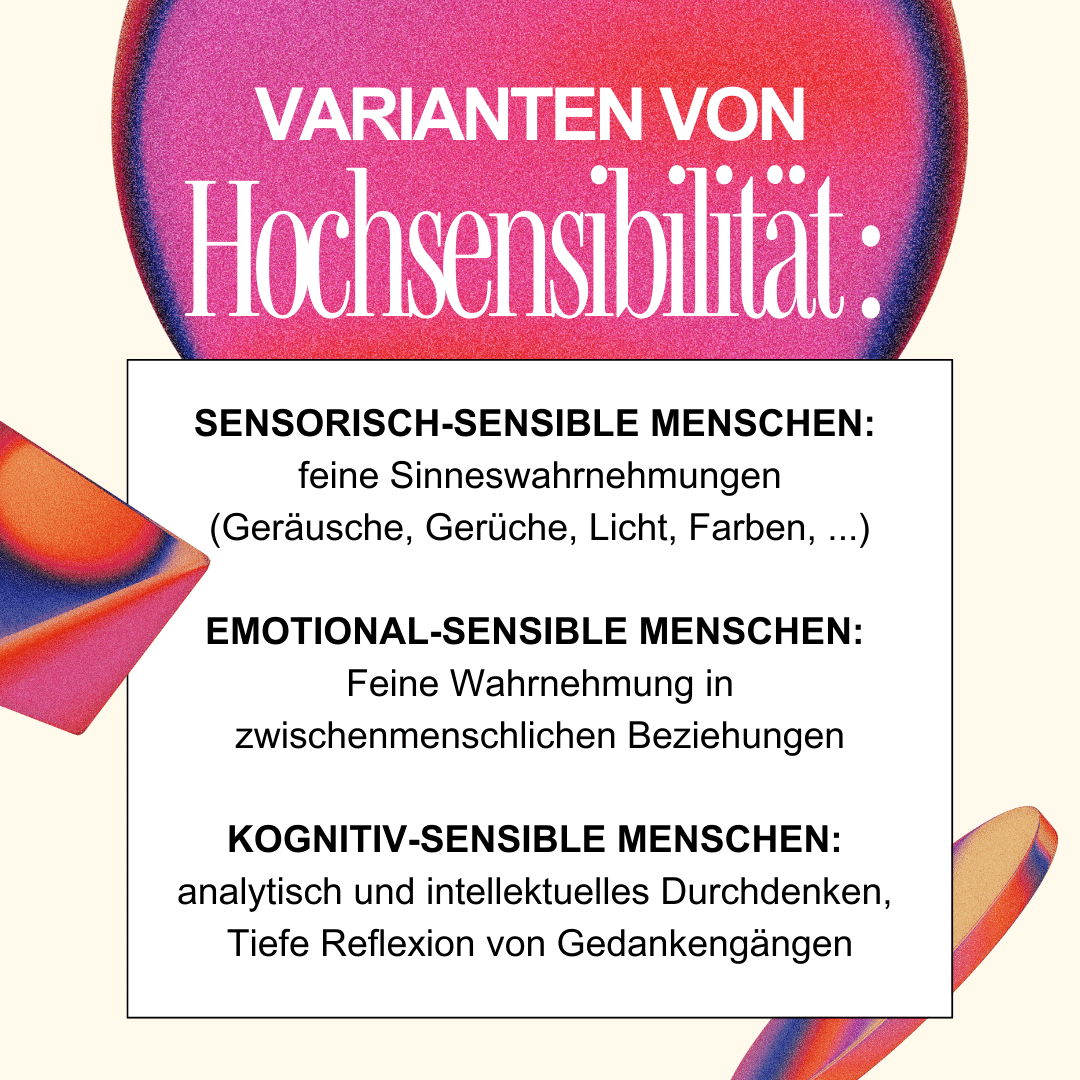 Varianten von Hochsensibilität sind Sensorisch-sensible Hochsensibilität, Emotional-sensible Hochsensibilität und Kognitiv-sensible Hochsensibilität.